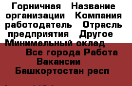 Горничная › Название организации ­ Компания-работодатель › Отрасль предприятия ­ Другое › Минимальный оклад ­ 20 000 - Все города Работа » Вакансии   . Башкортостан респ.